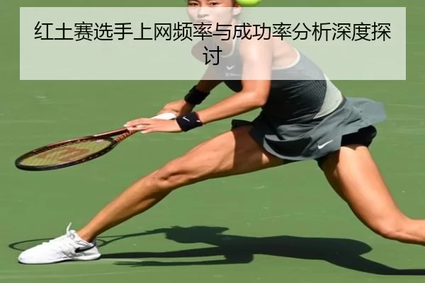 红土赛选手上网频率与成功率分析深度探讨