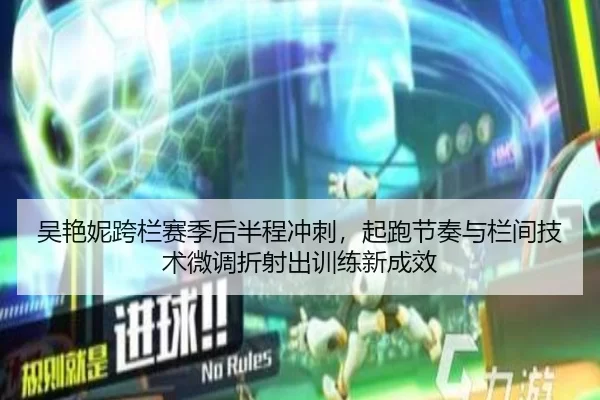 吴艳妮跨栏赛季后半程冲刺，起跑节奏与栏间技术微调折射出训练新成效